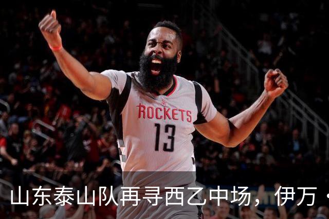 山东泰山队再寻西乙中场，伊万·莫兰特能否打破洛佩斯的魔咒？