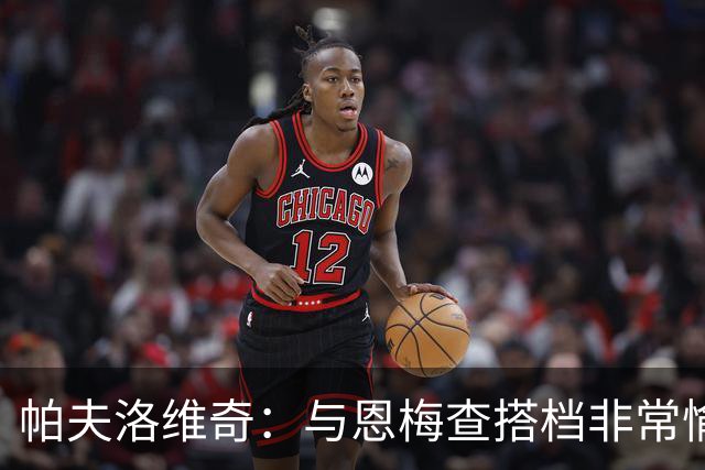 帕夫洛维奇：与恩梅查搭档非常愉快，诺伊尔对我帮助巨大