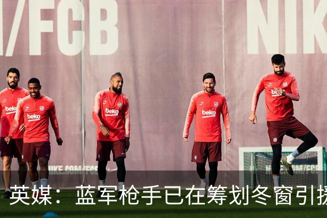 英媒：蓝军枪手已在筹划冬窗引援